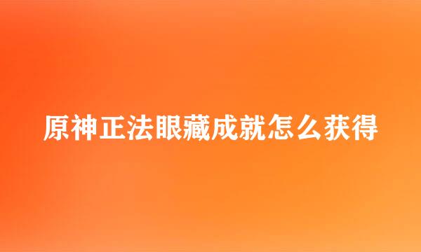 原神正法眼藏成就怎么获得