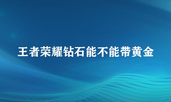 王者荣耀钻石能不能带黄金
