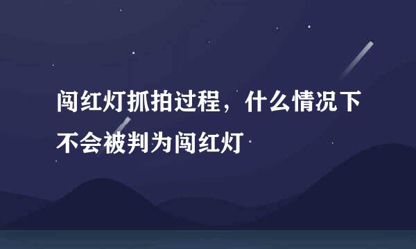 闯红灯抓拍过程，什么情况下不会被判为闯红灯