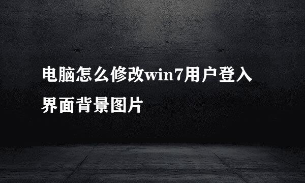 电脑怎么修改win7用户登入界面背景图片