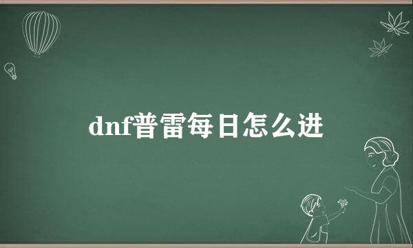 dnf普雷每日怎么进