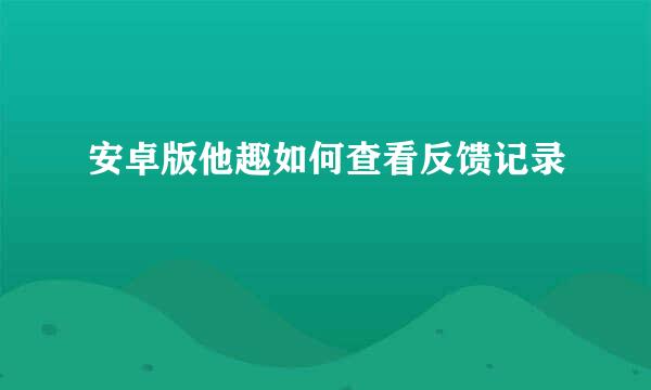 安卓版他趣如何查看反馈记录