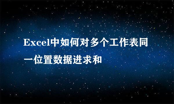 Excel中如何对多个工作表同一位置数据进求和