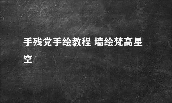 手残党手绘教程 墙绘梵高星空