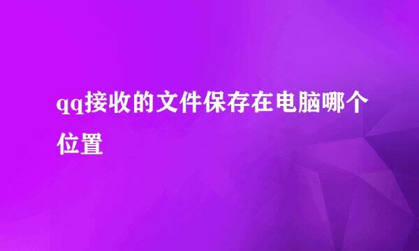 qq接收的文件保存在电脑哪个位置