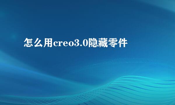 怎么用creo3.0隐藏零件