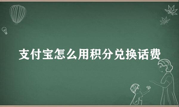 支付宝怎么用积分兑换话费