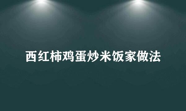 西红柿鸡蛋炒米饭家做法