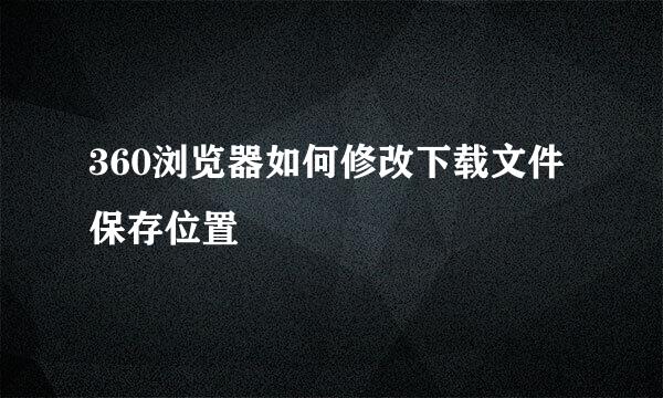 360浏览器如何修改下载文件保存位置