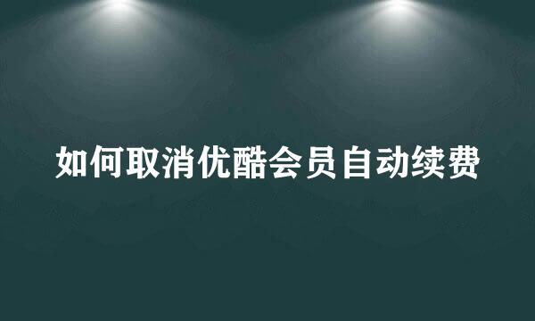 如何取消优酷会员自动续费