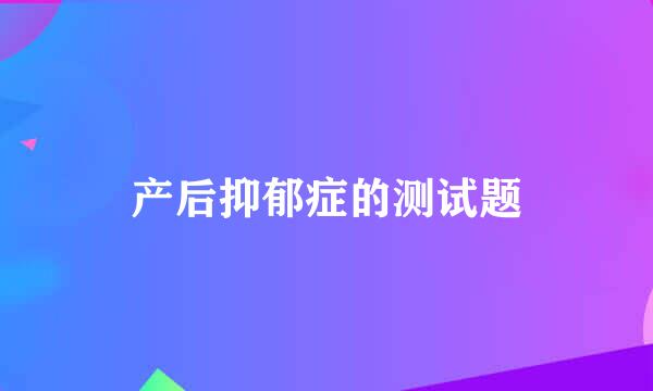 产后抑郁症的测试题