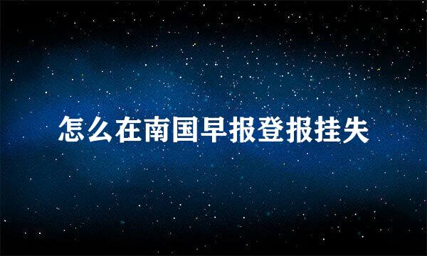 怎么在南国早报登报挂失