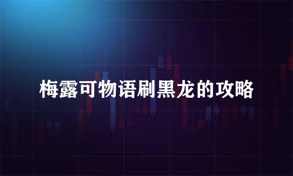 梅露可物语刷黑龙的攻略