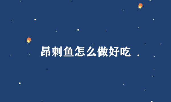 昂刺鱼怎么做好吃