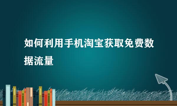 如何利用手机淘宝获取免费数据流量