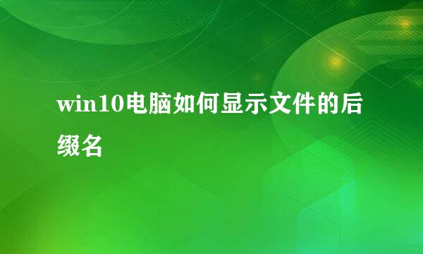 win10电脑如何显示文件的后缀名