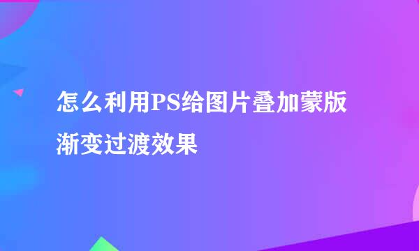 怎么利用PS给图片叠加蒙版渐变过渡效果