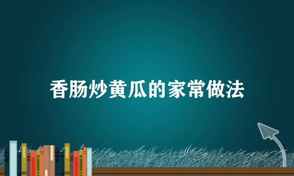 香肠炒黄瓜的家常做法