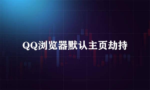 QQ浏览器默认主页劫持