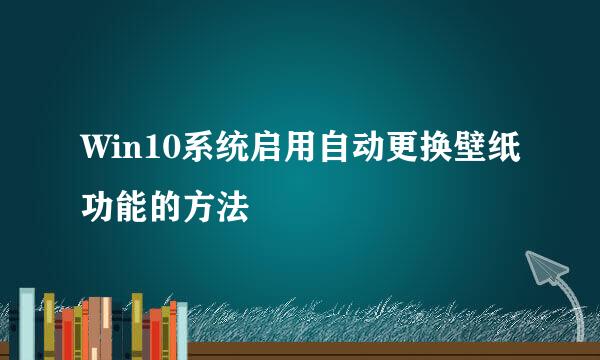 Win10系统启用自动更换壁纸功能的方法