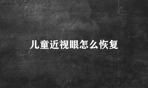 儿童近视眼怎么恢复