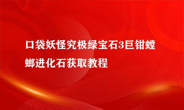 口袋妖怪究极绿宝石3巨钳螳螂进化石获取教程