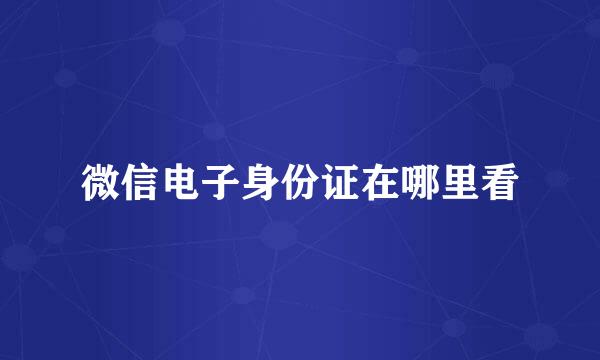 微信电子身份证在哪里看