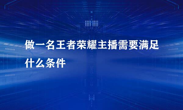 做一名王者荣耀主播需要满足什么条件