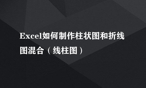 Excel如何制作柱状图和折线图混合（线柱图）