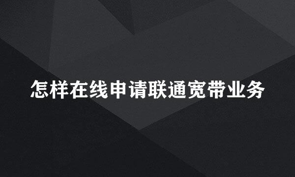 怎样在线申请联通宽带业务