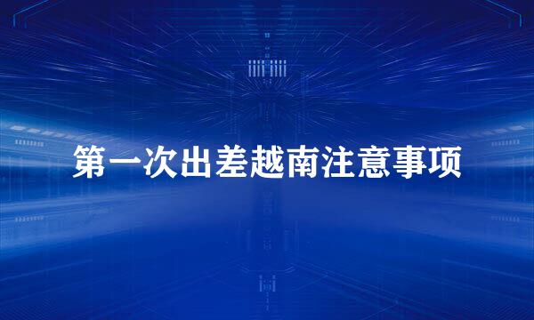 第一次出差越南注意事项