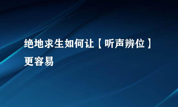 绝地求生如何让【听声辨位】更容易