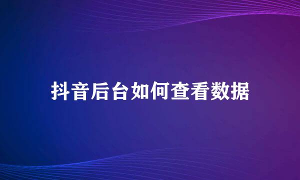 抖音后台如何查看数据