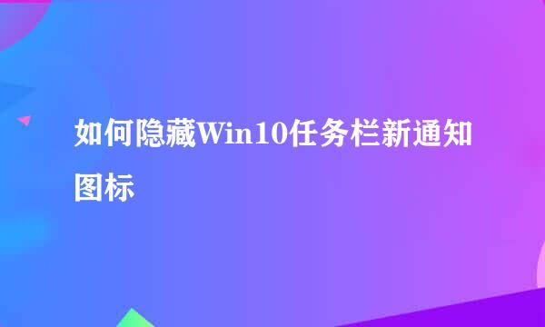 如何隐藏Win10任务栏新通知图标