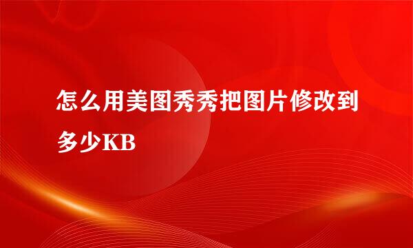 怎么用美图秀秀把图片修改到多少KB