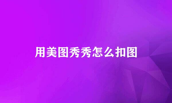 用美图秀秀怎么扣图