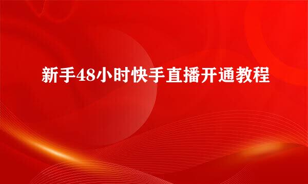 新手48小时快手直播开通教程