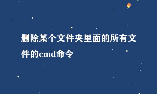 删除某个文件夹里面的所有文件的cmd命令