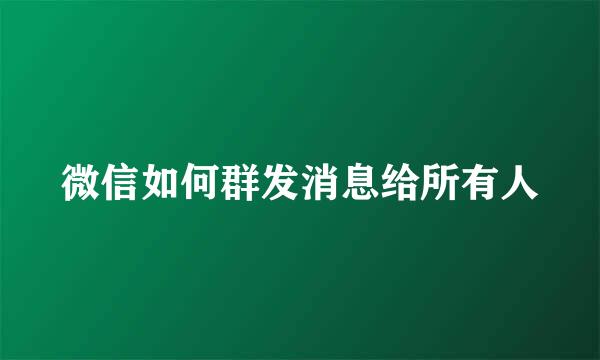 微信如何群发消息给所有人