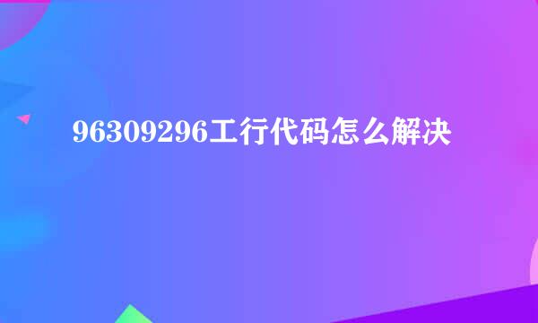 96309296工行代码怎么解决