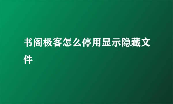 书阁极客怎么停用显示隐藏文件