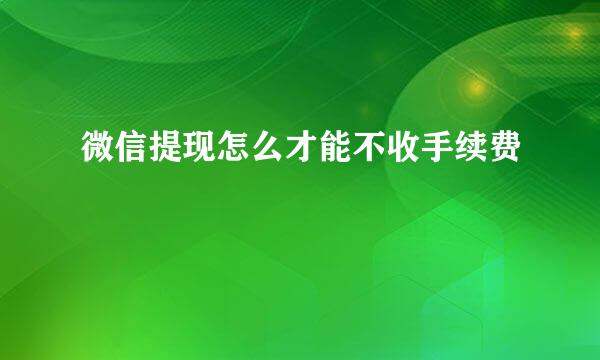 微信提现怎么才能不收手续费