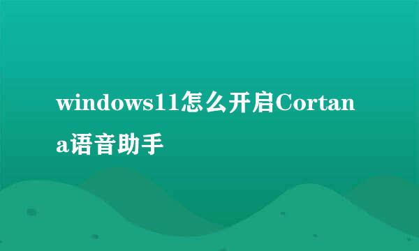 windows11怎么开启Cortana语音助手