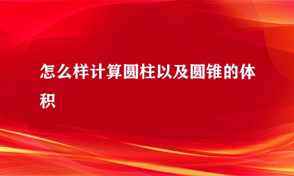 怎么样计算圆柱以及圆锥的体积