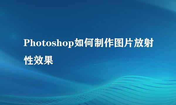 Photoshop如何制作图片放射性效果