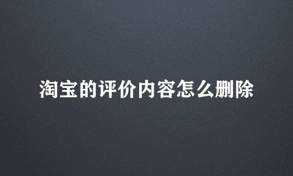 淘宝的评价内容怎么删除