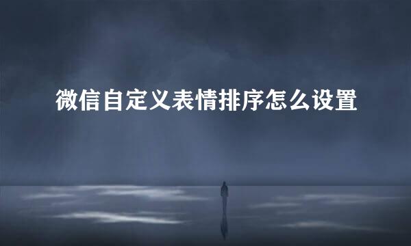 微信自定义表情排序怎么设置