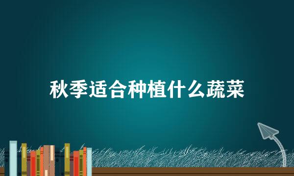 秋季适合种植什么蔬菜