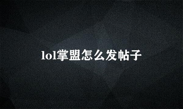 lol掌盟怎么发帖子