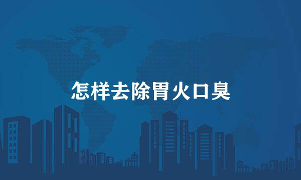 怎样去除胃火口臭
